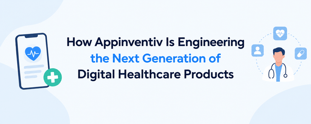 How Appinventiv Is Engineering the Next Generation of Digital Healthcare Products